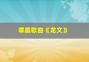 谭晶歌曲《龙文》