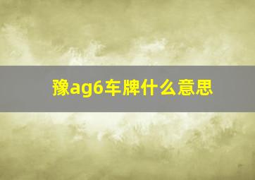 豫ag6车牌什么意思