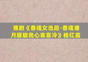 豫剧《香魂女选段-香魂塘月朦胧我心寒意冷》杨红霞