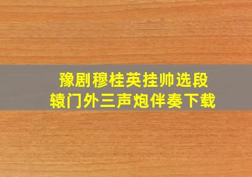 豫剧穆桂英挂帅选段辕门外三声炮伴奏下载