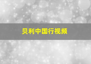 贝利中国行视频