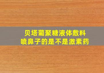 贝塔葡聚糖液体敷料喷鼻子的是不是激素药