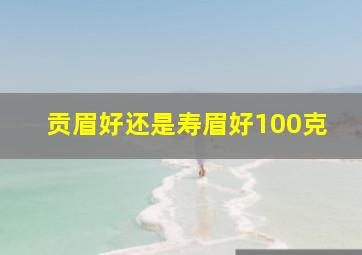 贡眉好还是寿眉好100克