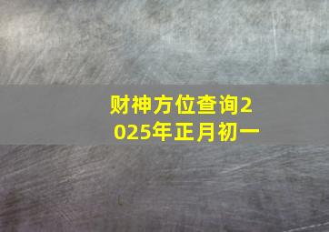 财神方位查询2025年正月初一