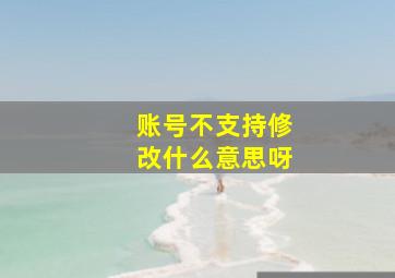 账号不支持修改什么意思呀