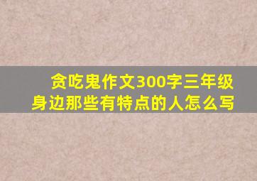 贪吃鬼作文300字三年级身边那些有特点的人怎么写