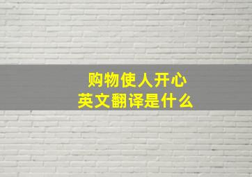 购物使人开心英文翻译是什么