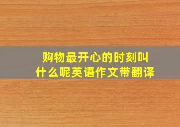 购物最开心的时刻叫什么呢英语作文带翻译