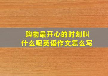 购物最开心的时刻叫什么呢英语作文怎么写