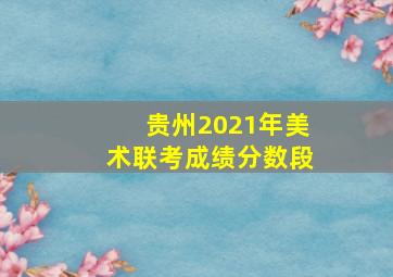 贵州2021年美术联考成绩分数段