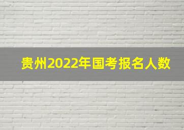 贵州2022年国考报名人数