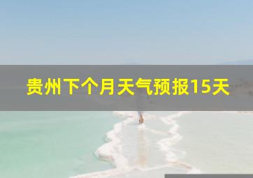 贵州下个月天气预报15天