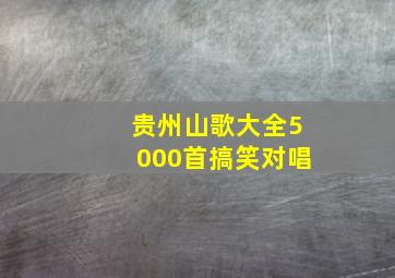 贵州山歌大全5000首搞笑对唱