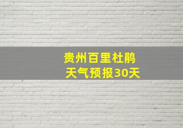 贵州百里杜鹃天气预报30天