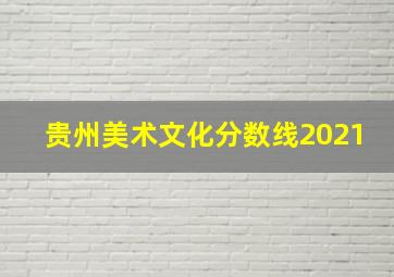 贵州美术文化分数线2021