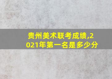 贵州美术联考成绩,2021年第一名是多少分