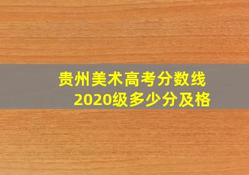 贵州美术高考分数线2020级多少分及格