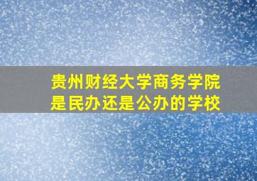 贵州财经大学商务学院是民办还是公办的学校