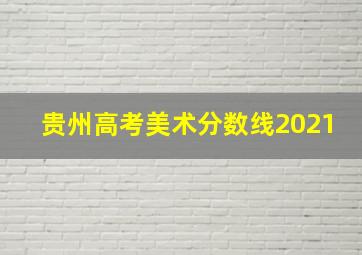 贵州高考美术分数线2021