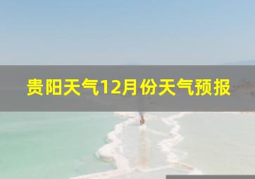 贵阳天气12月份天气预报