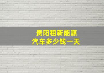 贵阳租新能源汽车多少钱一天