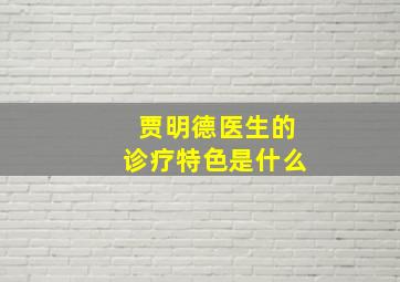 贾明德医生的诊疗特色是什么