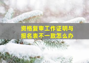 资格复审工作证明与报名表不一致怎么办