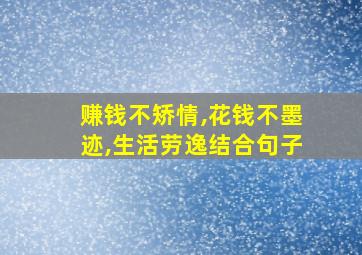 赚钱不矫情,花钱不墨迹,生活劳逸结合句子