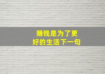 赚钱是为了更好的生活下一句