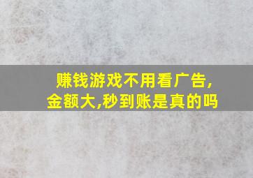 赚钱游戏不用看广告,金额大,秒到账是真的吗