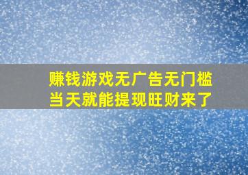 赚钱游戏无广告无门槛当天就能提现旺财来了