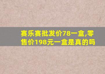 赛乐赛批发价78一盒,零售价198元一盒是真的吗