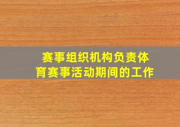 赛事组织机构负责体育赛事活动期间的工作