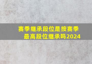 赛季继承段位是按赛季最高段位继承吗2024