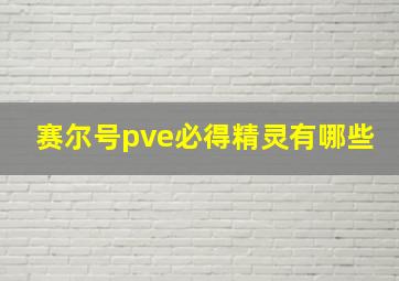 赛尔号pve必得精灵有哪些