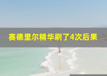 赛德里尔精华刷了4次后果