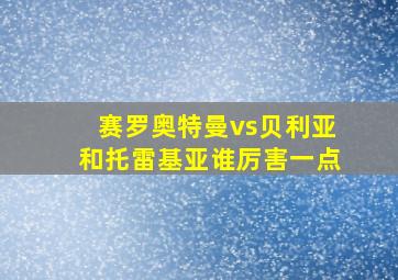 赛罗奥特曼vs贝利亚和托雷基亚谁厉害一点