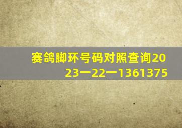 赛鸽脚环号码对照查询2023一22一1361375