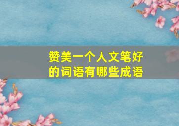 赞美一个人文笔好的词语有哪些成语