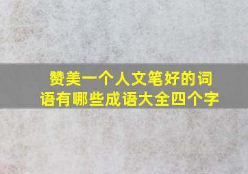 赞美一个人文笔好的词语有哪些成语大全四个字