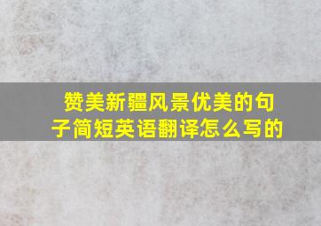 赞美新疆风景优美的句子简短英语翻译怎么写的