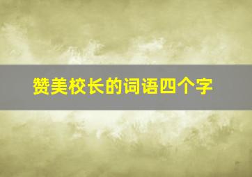 赞美校长的词语四个字