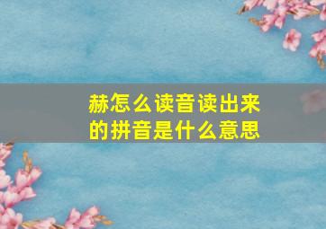 赫怎么读音读出来的拼音是什么意思