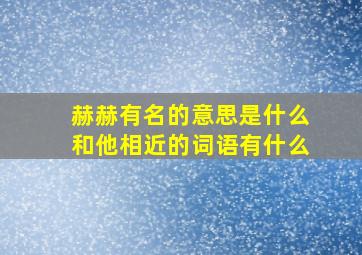 赫赫有名的意思是什么和他相近的词语有什么