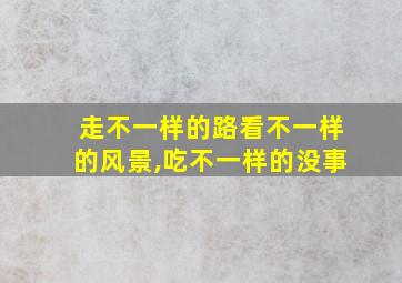 走不一样的路看不一样的风景,吃不一样的没事