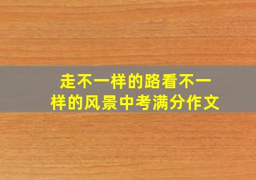 走不一样的路看不一样的风景中考满分作文