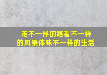 走不一样的路看不一样的风景体味不一样的生活