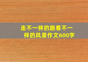 走不一样的路看不一样的风景作文600字