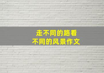 走不同的路看不同的风景作文