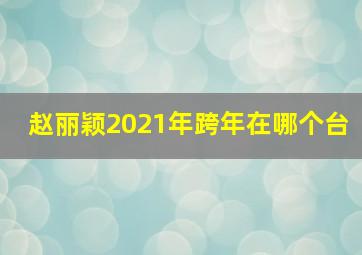 赵丽颖2021年跨年在哪个台